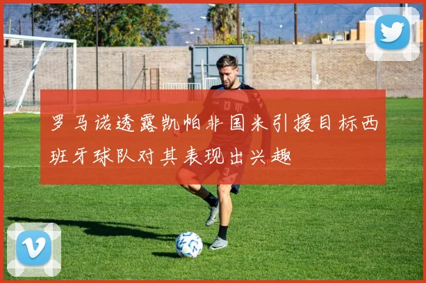 罗马诺透露凯帕非国米引援目标西班牙球队对其表现出兴趣