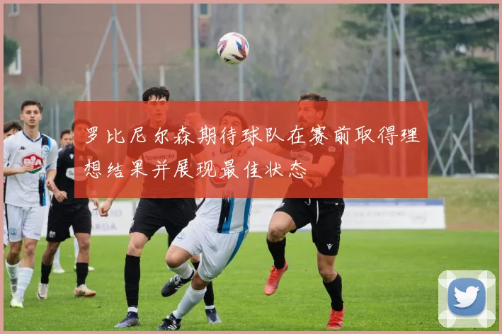 罗比尼尔森期待球队在赛前取得理想结果并展现最佳状态