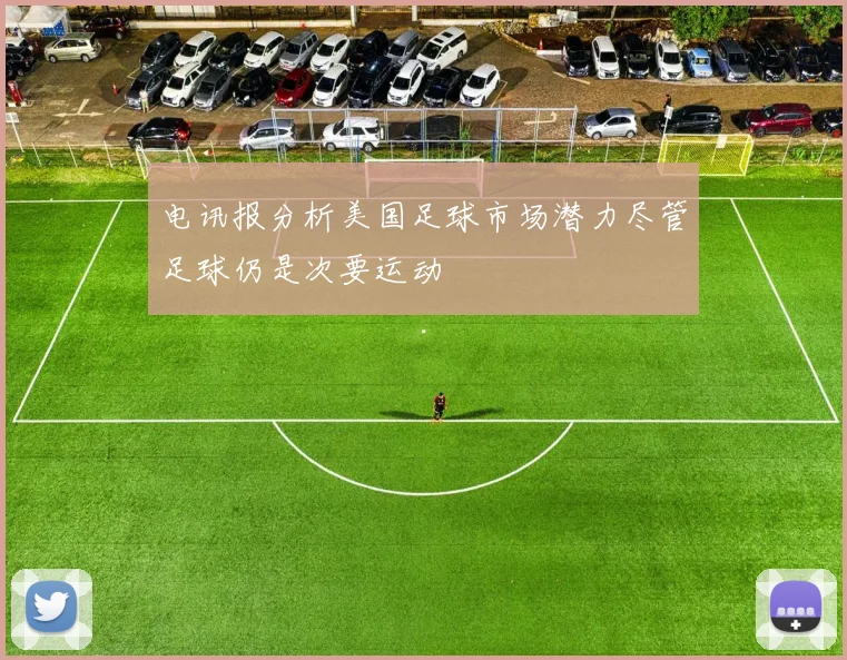 电讯报分析美国足球市场潜力尽管足球仍是次要运动