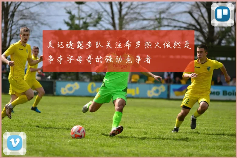 美记透露多队关注希罗热火依然是争夺字母哥的强劲竞争者