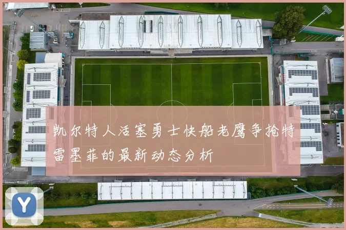 凯尔特人活塞勇士快船老鹰争抢特雷墨菲的最新动态分析
