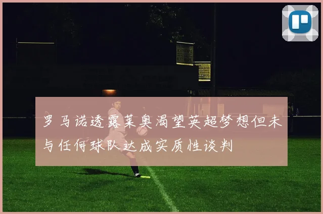 罗马诺透露莱奥渴望英超梦想但未与任何球队达成实质性谈判