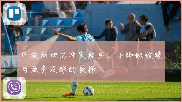 巴埃纳回忆冲突经历：小蜘蛛被锁与放弃足球的抉择