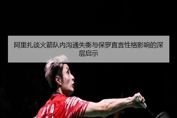 阿里扎谈火箭队内沟通失衡与保罗直言性格影响的深层启示 - YaboSports